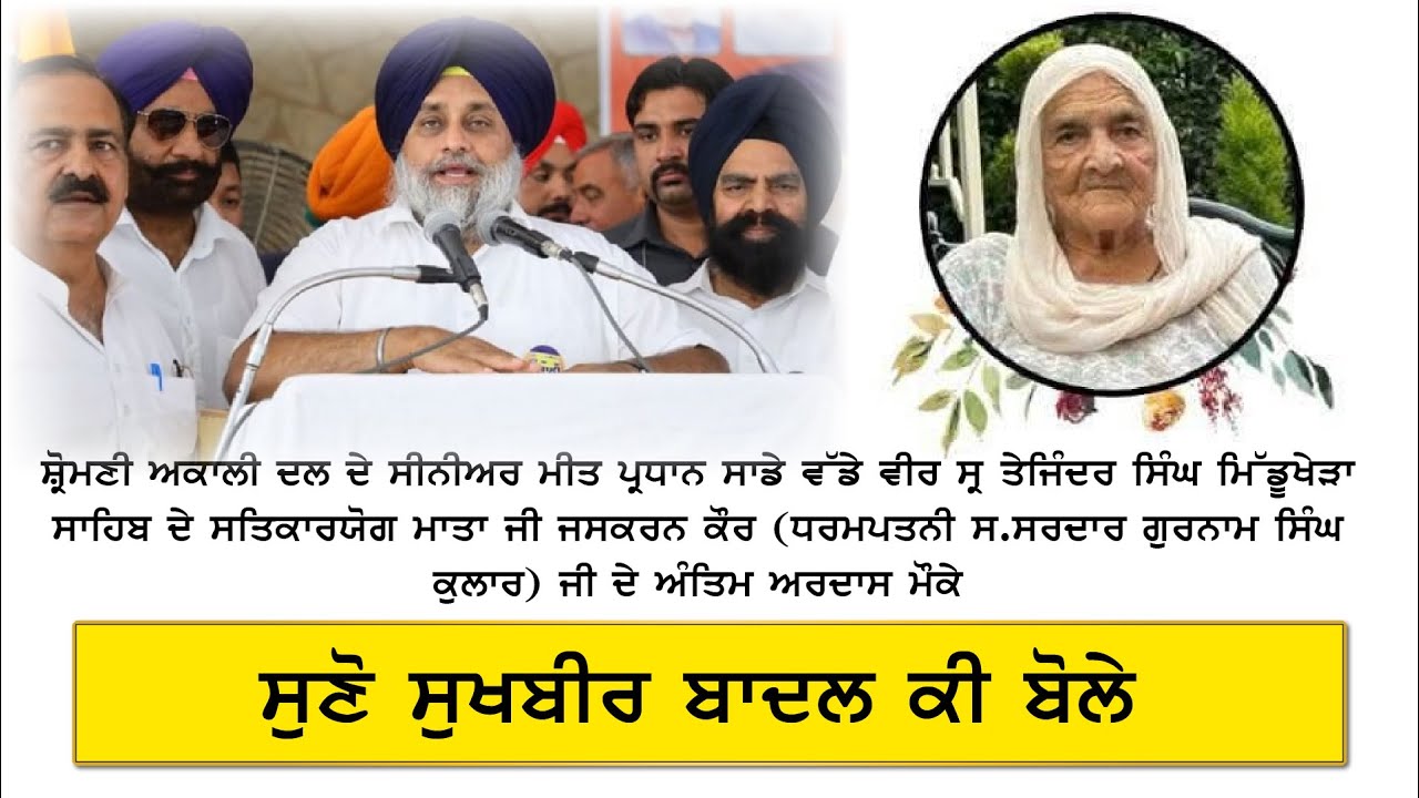 ਸਤਿਕਾਰਯੋਗ ਮਾਤਾ ਜਸਕਰਨ ਕੌਰ (ਧਰਮਪਤਨੀ ਸ.ਸਰਦਾਰ ਗੁਰਨਾਮ ਸਿੰਘ ਕੁਲਾਰ)ਦੇ ਅੰਤਿਮ ਅਰਦਾਸ ਮੌਕੇ ਸੁਖਬੀਰ ਬਾਦਲ ਕੀ ਬੋਲੇ