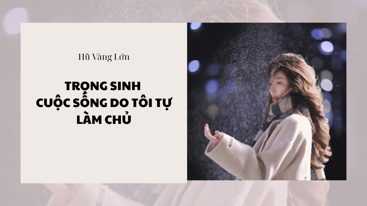 [Audio] TRỌNG SINH CUỘC SỐNG DO TÔI TỰ MÌNH LÀM CHỦ ~ Hũ Vàng Lớn 
