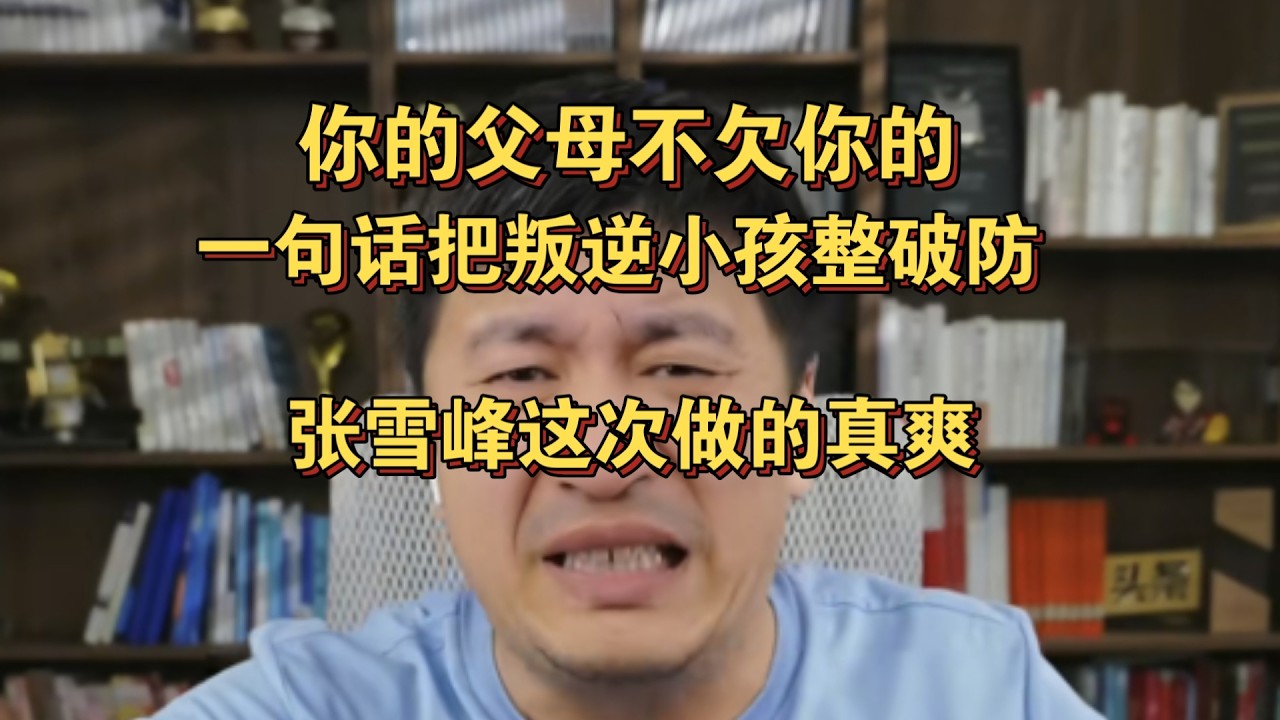你的父母不欠你的，一句话把叛逆小孩整破防，张雪峰这次做的真爽