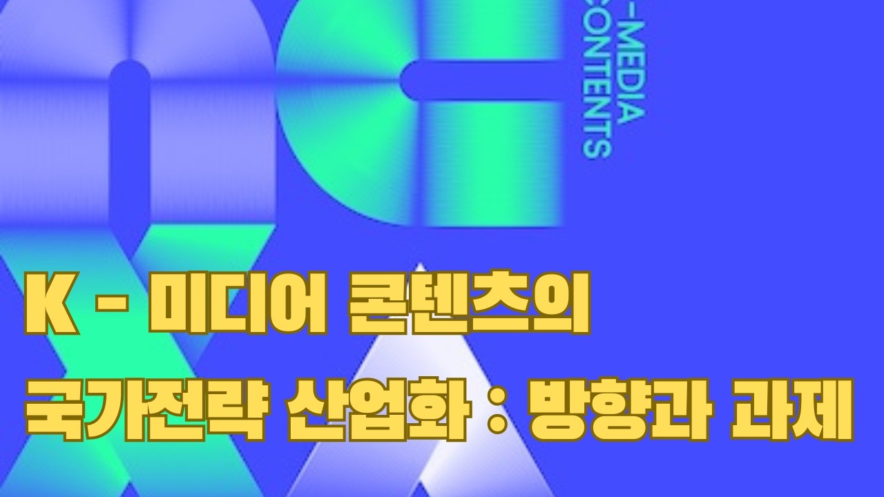 K-미디어 콘텐츠의 국가전략 산업화 방향과 과제 2026-02-25