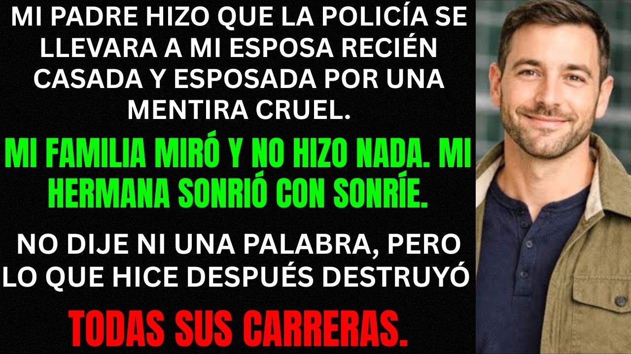 Mi papá hizo que la policía se llevara a mi esposa recién casada esposada por una mentira cruel