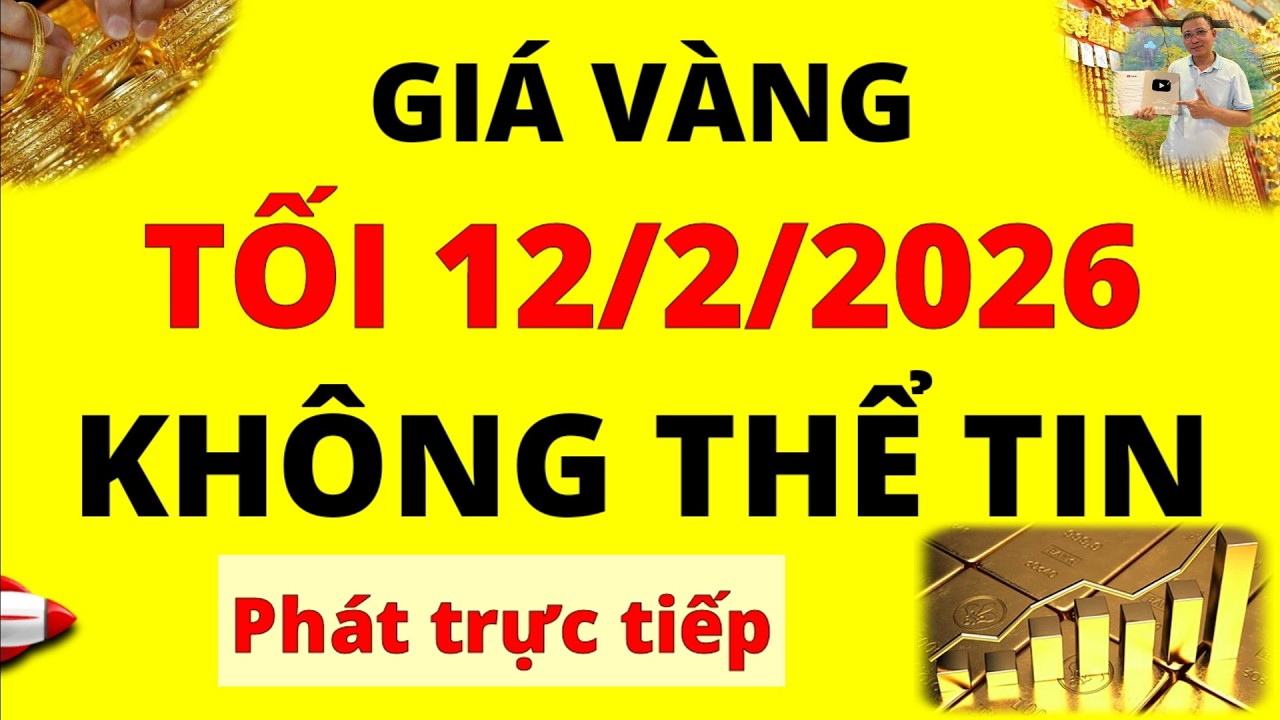Trực tiếp giá vàng Tối hôm nay ngày 12/2/2026 - Giá vàng 9999, Sjc, Doji, Pnj và Bảo Tín Minh Châu