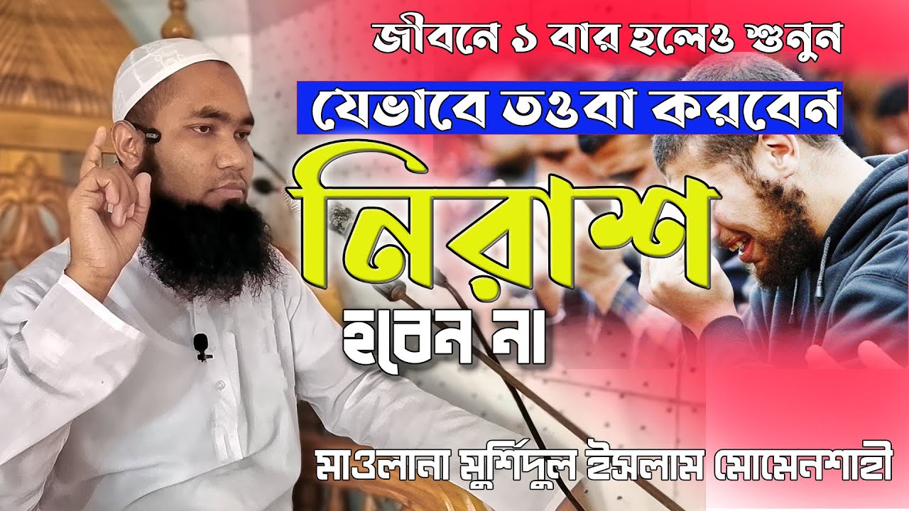 যেভাবে তাওবা করবেন, হতাশ হবেন না | মাওলানা মুর্শিদুল ইসলাম মোমেনশাহী