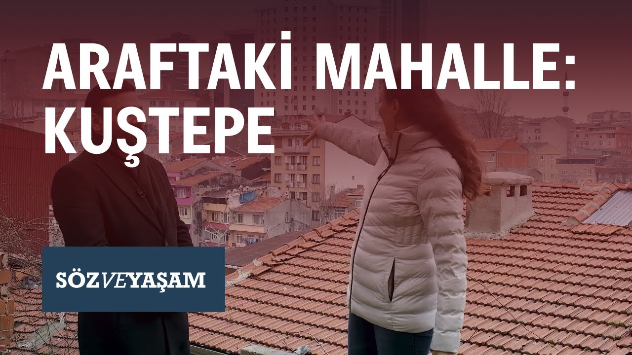 SÖZ VE YAŞAM | İstanbul'un görülmeyen mahallesi: Kuştepe | #BahattinTurnalı