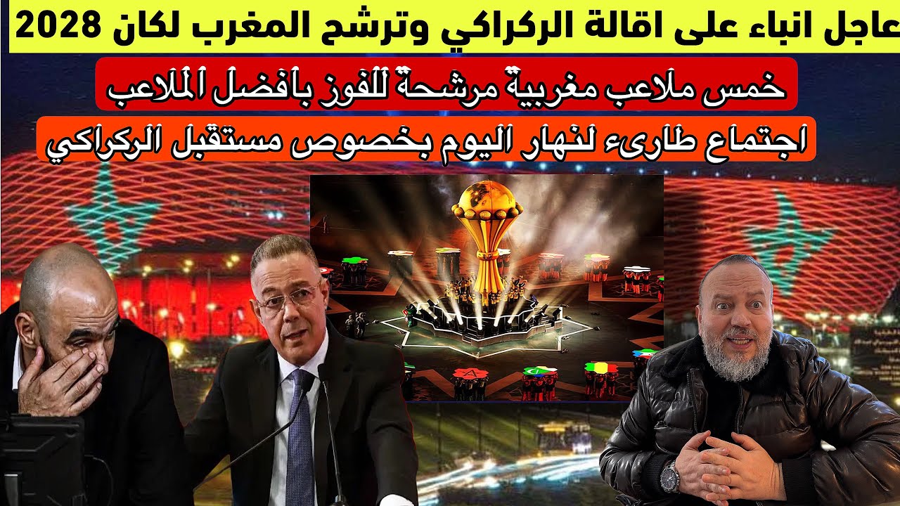 عاجل المغرب يترشح لاحتضان كان 2028انباء عن اقالة الركراكي وربط اسمه بمارسليا وخمس ملاعب مغربية مرشحة