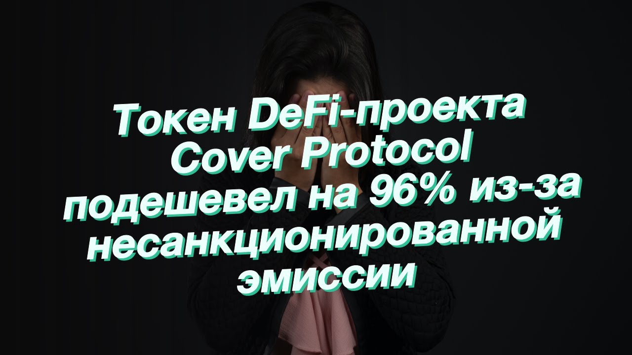 Токен DeFi-проекта Cover Protocol подешевел на 96% из-за несанкционированной эмиссии