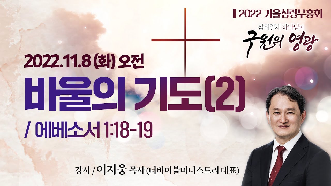 [2022가을심령부흥회] 바울의 기도(2) I 에베소서 1:18-19 I 이지웅 목사(더바이블미니스트리 대표) I 2022.11.8 화요일 새벽