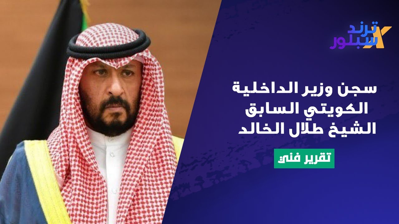 سجن وزير الداخلية الكويتي السابق الشيخ طلال الخالد .. تهم خطـ ـيرة موجة له وهذه ابرز المعلومات عنه