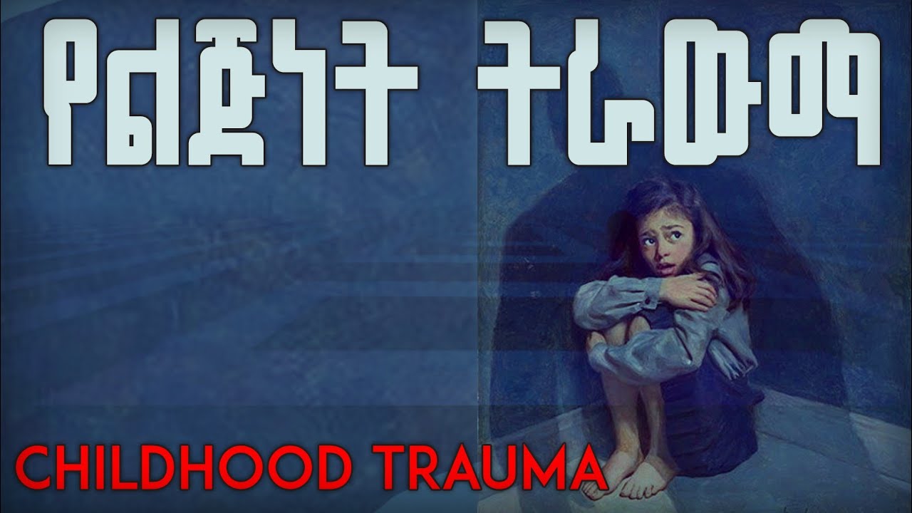 ህይወታችንን የሚያቃውስ የልጅነት ትራውማ...[ childhood trauma ] #ስነልቦና #psychology 