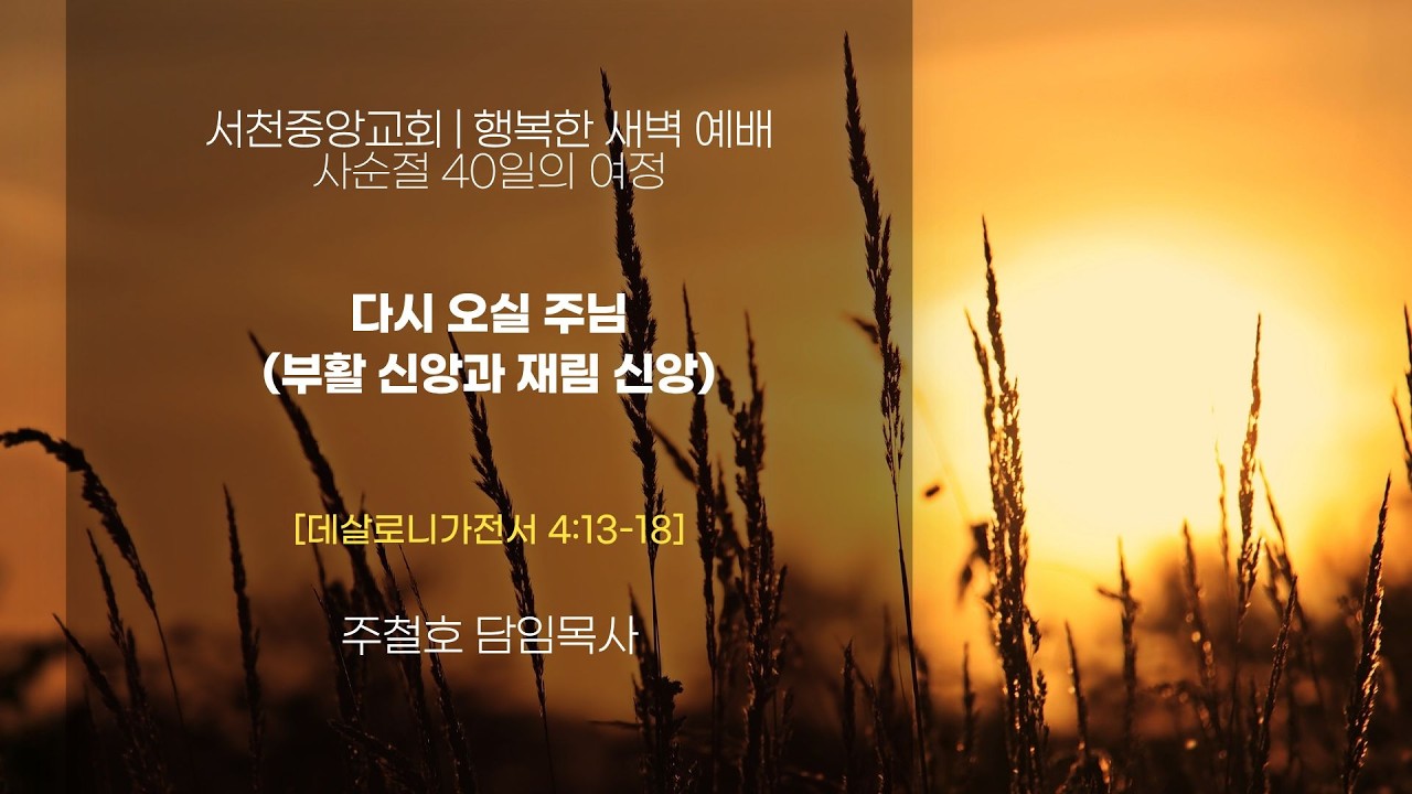 [서천중앙교회] 2026.3.17 행복한 새벽 예배 사순절 40일의 여정 / 다시 오실 주님(부활 신앙과 재림 신앙)[데살로니가전서 4:13~18] / 주철호 담임목사