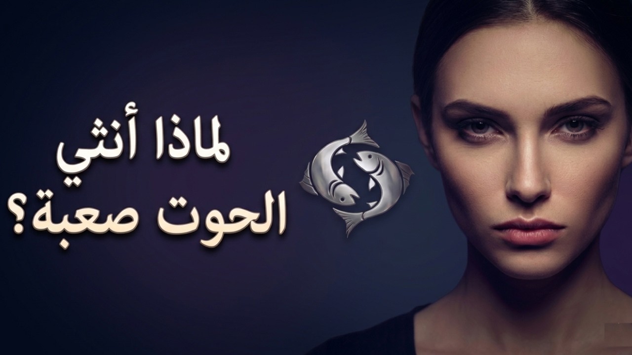 ليه أنثي برج الحوت صعبة؟ وهل هي صعبة ولا الناس الي مش فاهمينها ؟ السر الذي يحير الجميع!