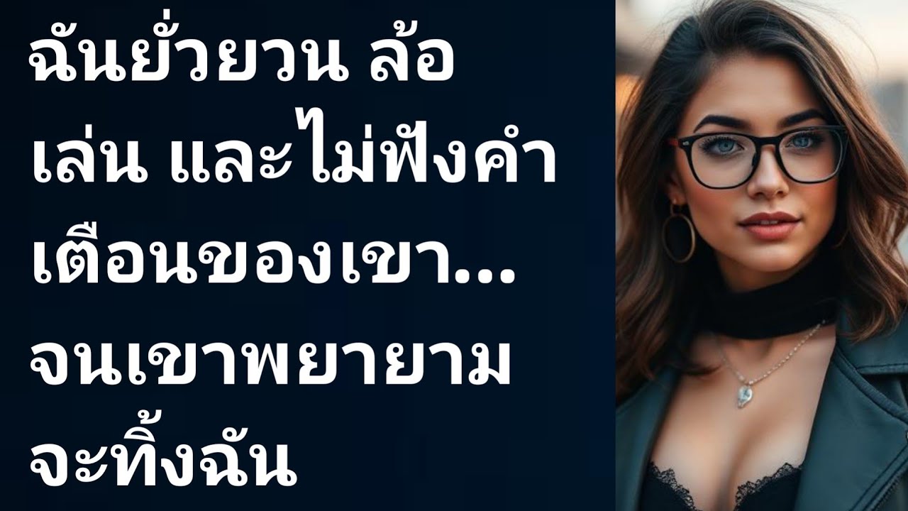 ฉันยั่วยวน ล้อเล่น และไม่ฟังคำเตือนของเขา… จนเขาพยายามจะทิ้งฉัน