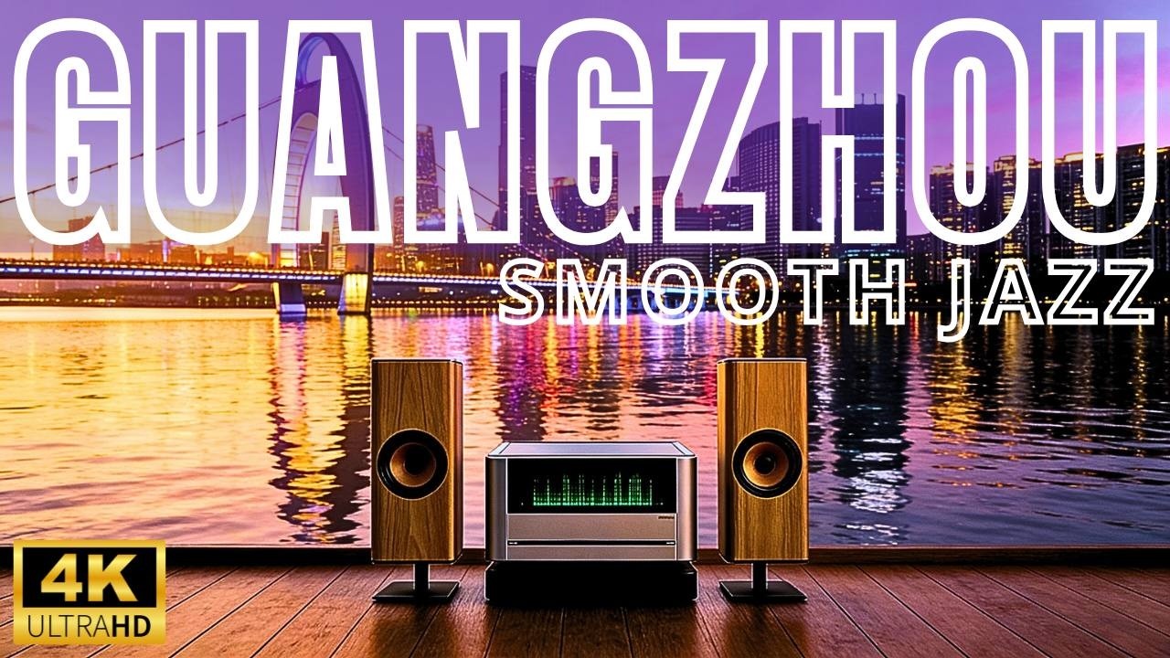 Guangzhou Night Smooth Jazz 🌃 4K China Pearl River Lounge Music for Relax, Study & Work