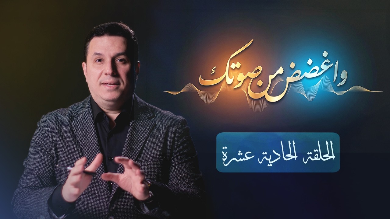 واغضض من صوتك - الحلقة الحادية عشرة  - د. أحمد عمارة