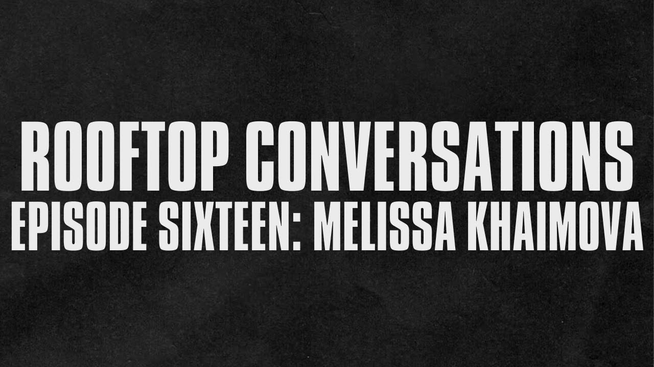 Rooftop Conversations - Episode Sixteen: Melissa Khaimova