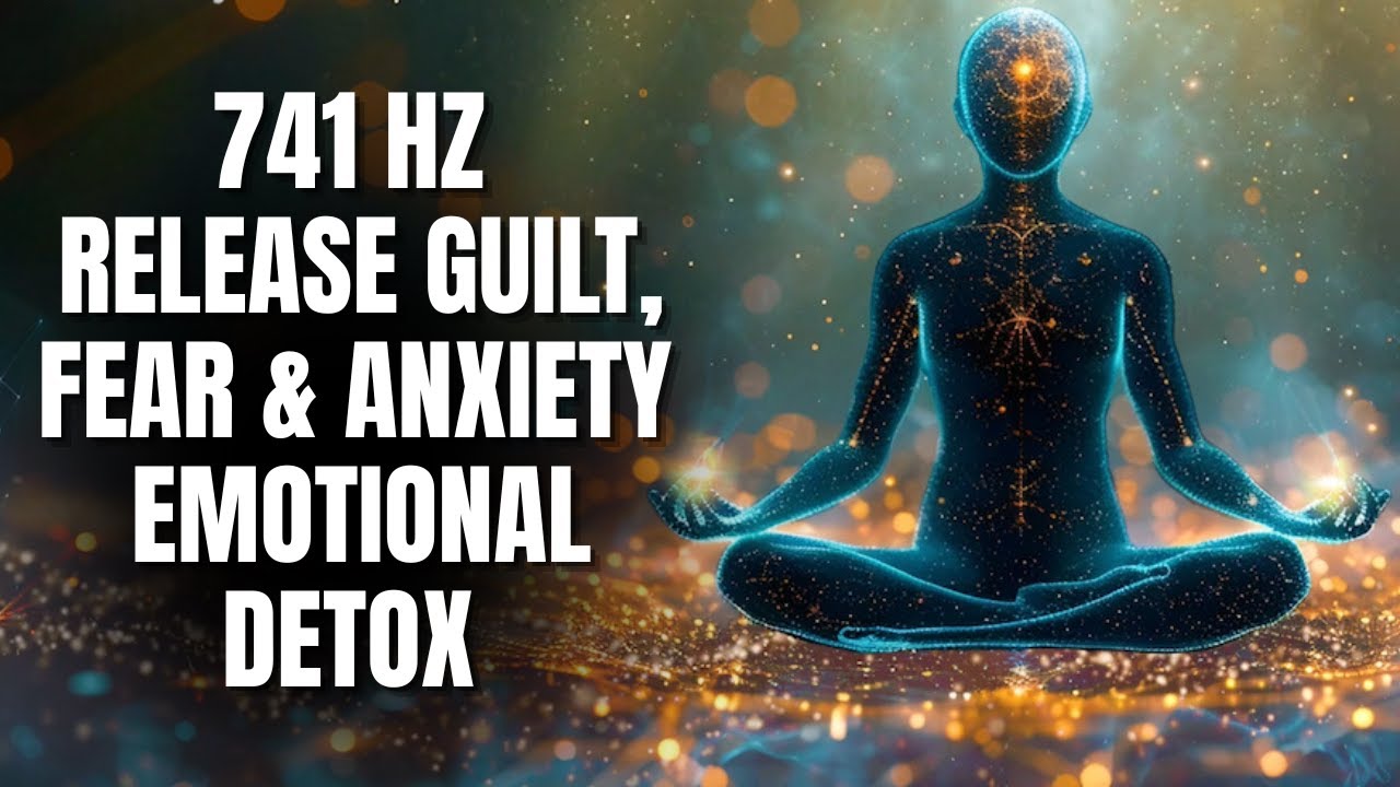 741 Hz Release Guilt, Fear & Anxiety | Emotional Detox | Deep Healing Meditation Music