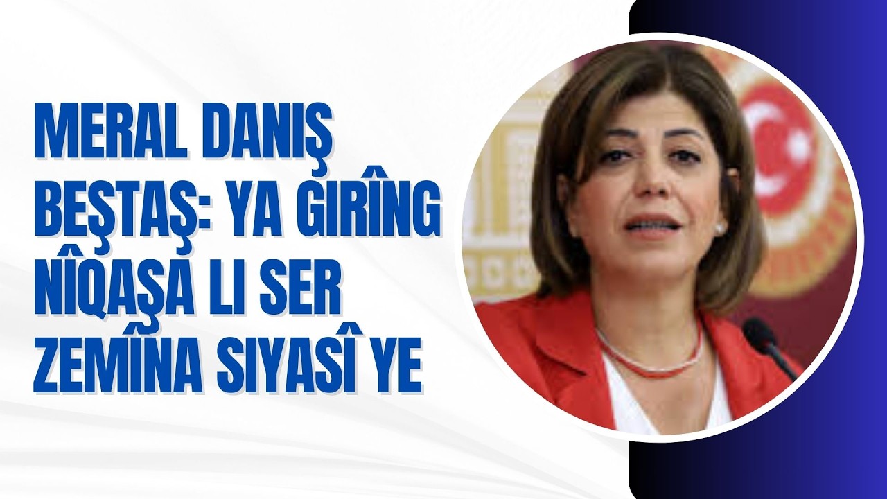 Hevberdevka Kongra Demokratîka Gelan HDK Meral Daniş Beştaş:Ya girîng nîqaşa li ser zemîna siyasî ye