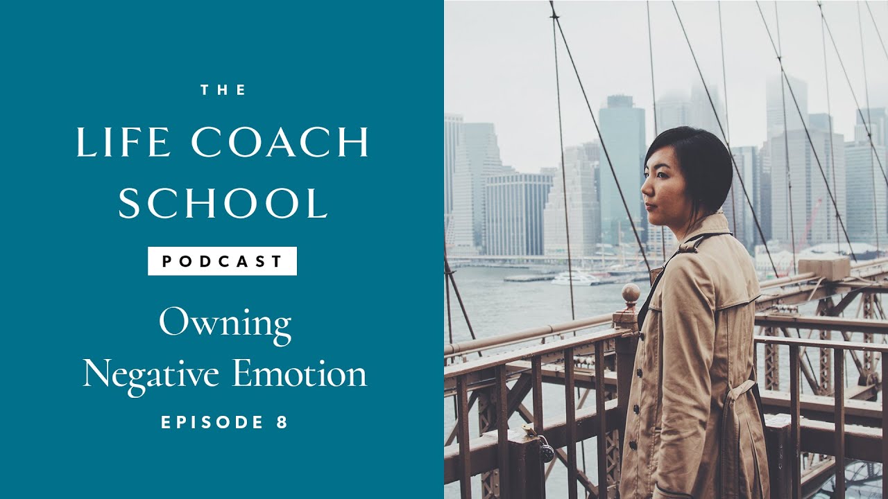 Owning Negative Emotions | The Life Coach School Podcast with Brooke Castillo Episode #8