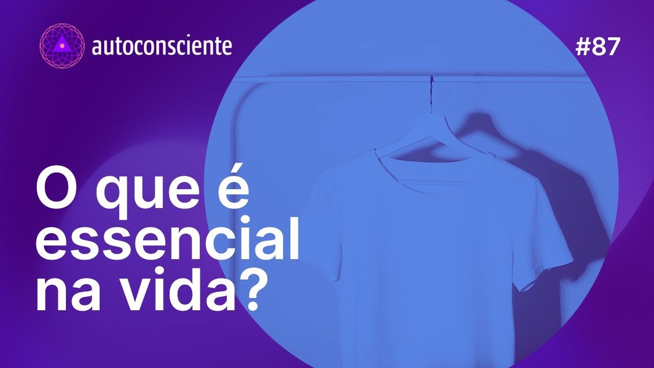 O que é essencial na vida | Autoconsciente Podcast episódio 87
