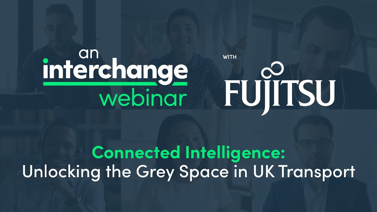 Interchange Webinar with Fujitsu: Connected Intelligence: Unlocking the Grey Space in UK Transport