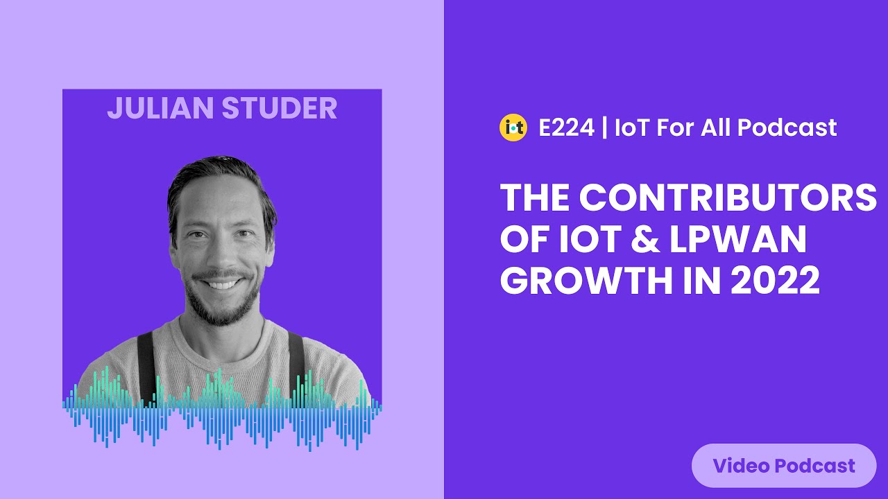 The Contributors of IoT & LPWAN Growth in 2022 | LORIOT's Julian Studer | E224