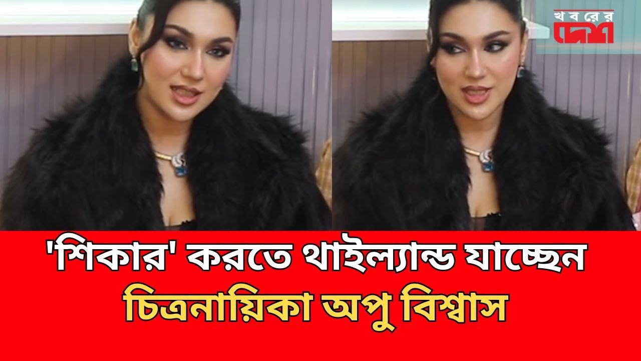 'শিকার' করতে থাইল্যান্ড যাচ্ছেন চিত্রনায়িকা অপু বিশ্বাস | Apu Biswas | Khoborer Desh