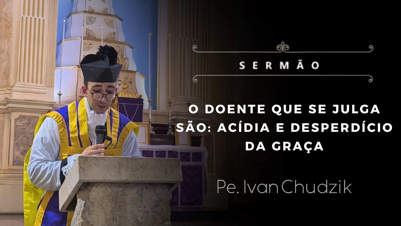 [Sermão] O doente que se julga são: acídia e desperdício da graça - Pe. Ivan Chudzik, IBP