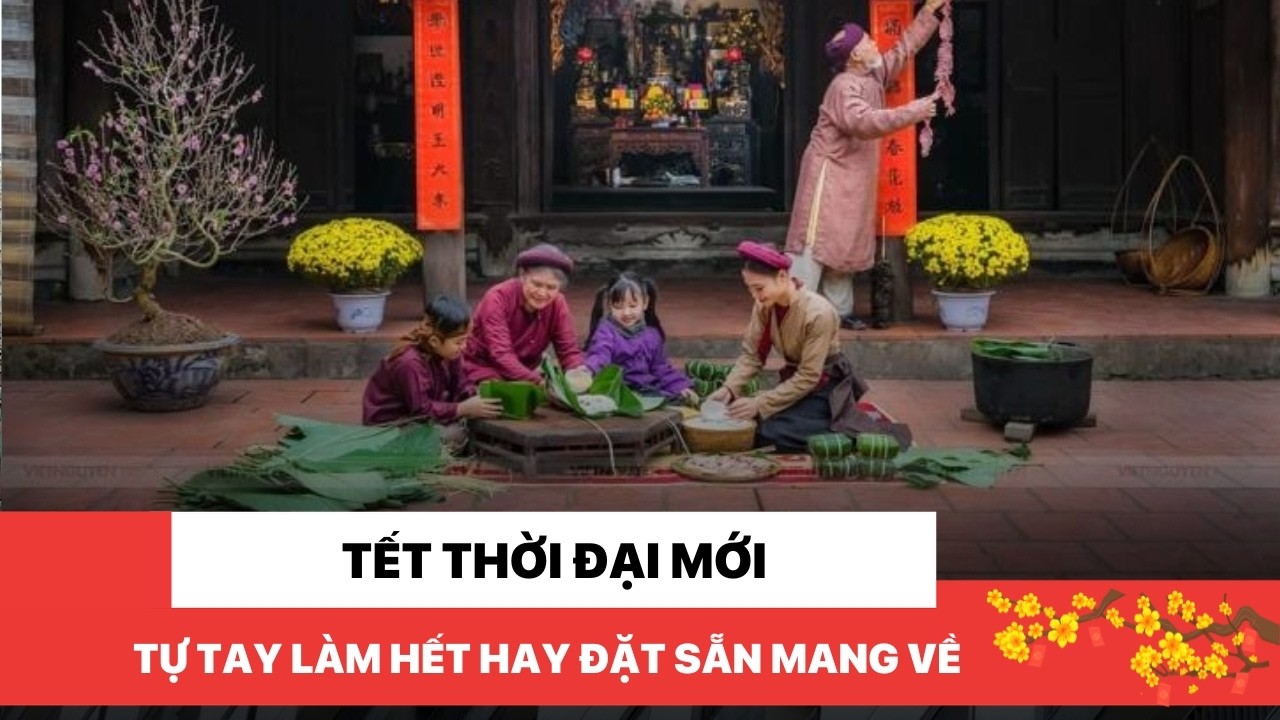 Tết thời đại mới: Tự tay làm hết hay đặt sẵn mang về?