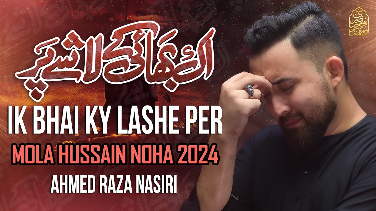 Nohay 2024 | IK BHAI KE LASHE PAR | Ahmed Raza Nasiri | Mola Hussain Noha | Muharram Noha 2024/1446