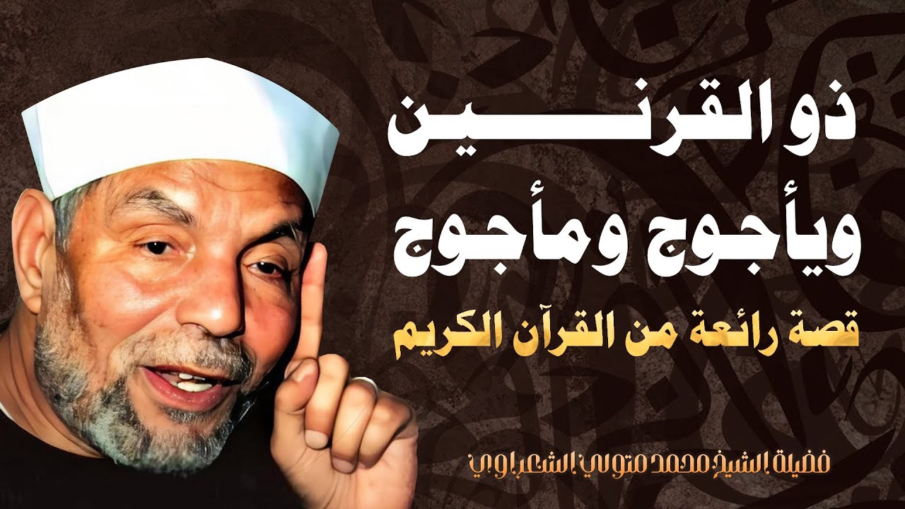قصة ذي القرنين ويأجوح ومأجوج / من روائع فضيلة الشيخ محمد متولي الشعراوي رحمه الله