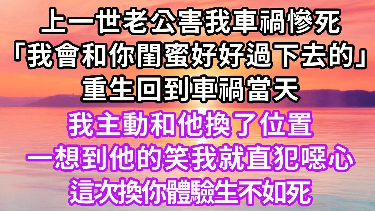 上一世老公害我車禍慘死「我會和你閨蜜好好過下去的」，重生回到車禍當天，我主動和他換了位置，想到他的笑我就直犯噁心，這次換你體驗生不如死#重生#闺蜜 #復仇 #故事頻道 #情感