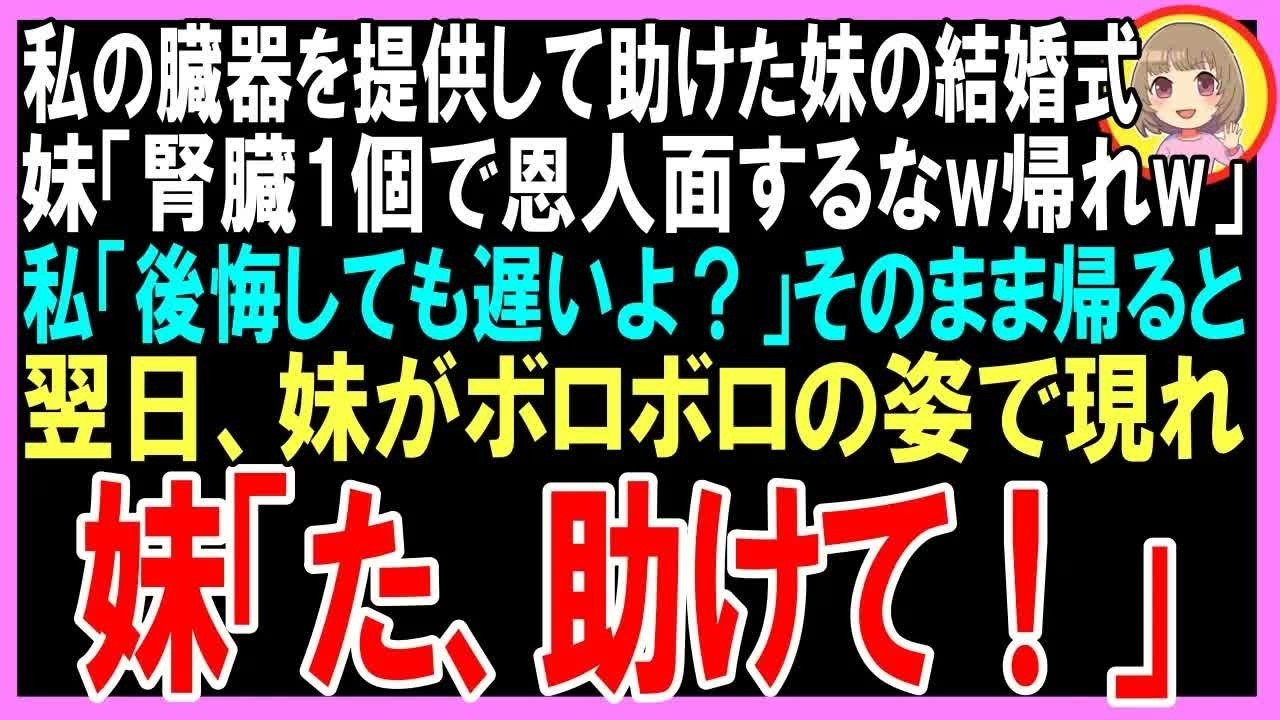 【スカッと】私の臓器を提供して助けた妹の結婚式、妹「腎臓1個で恩人面するなw帰れw」私「帰るけど、後悔しても遅いよ？」妹「はっ！ゴミが何言ってんの？」帰った結果、翌日妹がボロボロの姿で現れw（朗読）