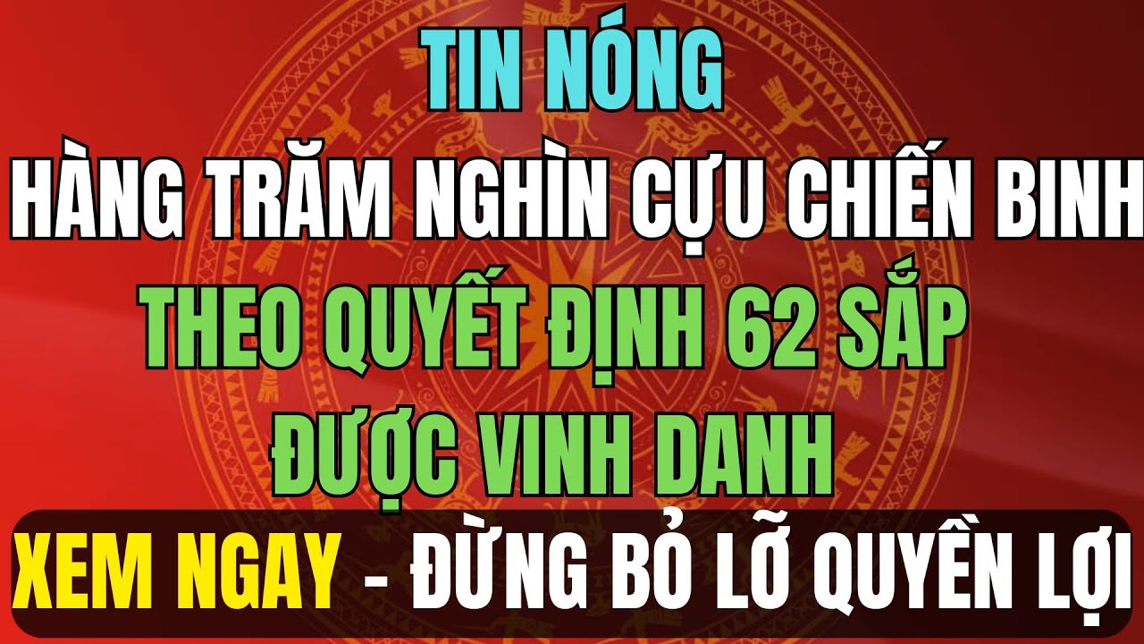 TIN NÓNG 2026: Hàng Trăm Nghìn Cựu Chiến Binh Theo Quyết Định 62 Sắp Được Vinh Danh