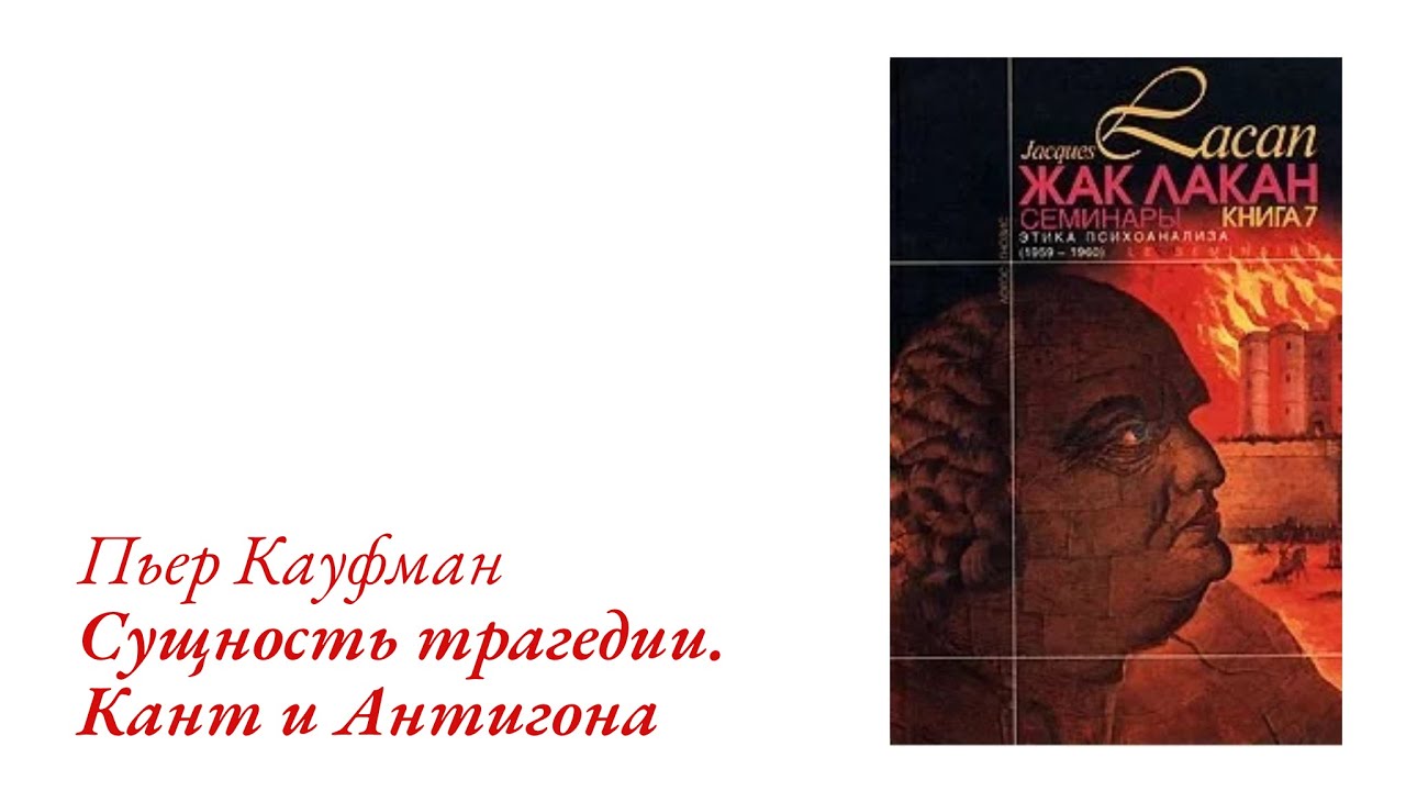 Этика психоанализа. Доклад Кауфма, а также несколько слов о прекрасном и трагическом в Антигоне.