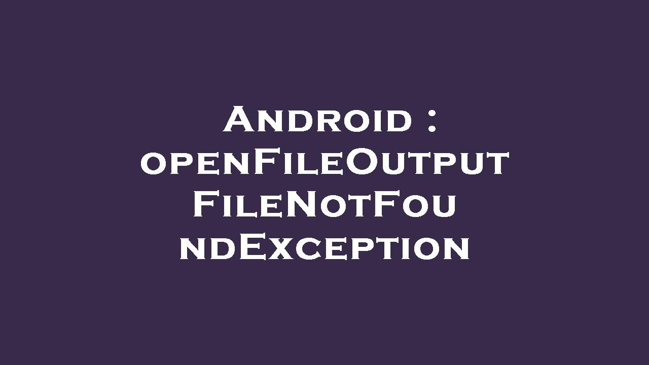 Android : openFileOutput FileNotFoundException