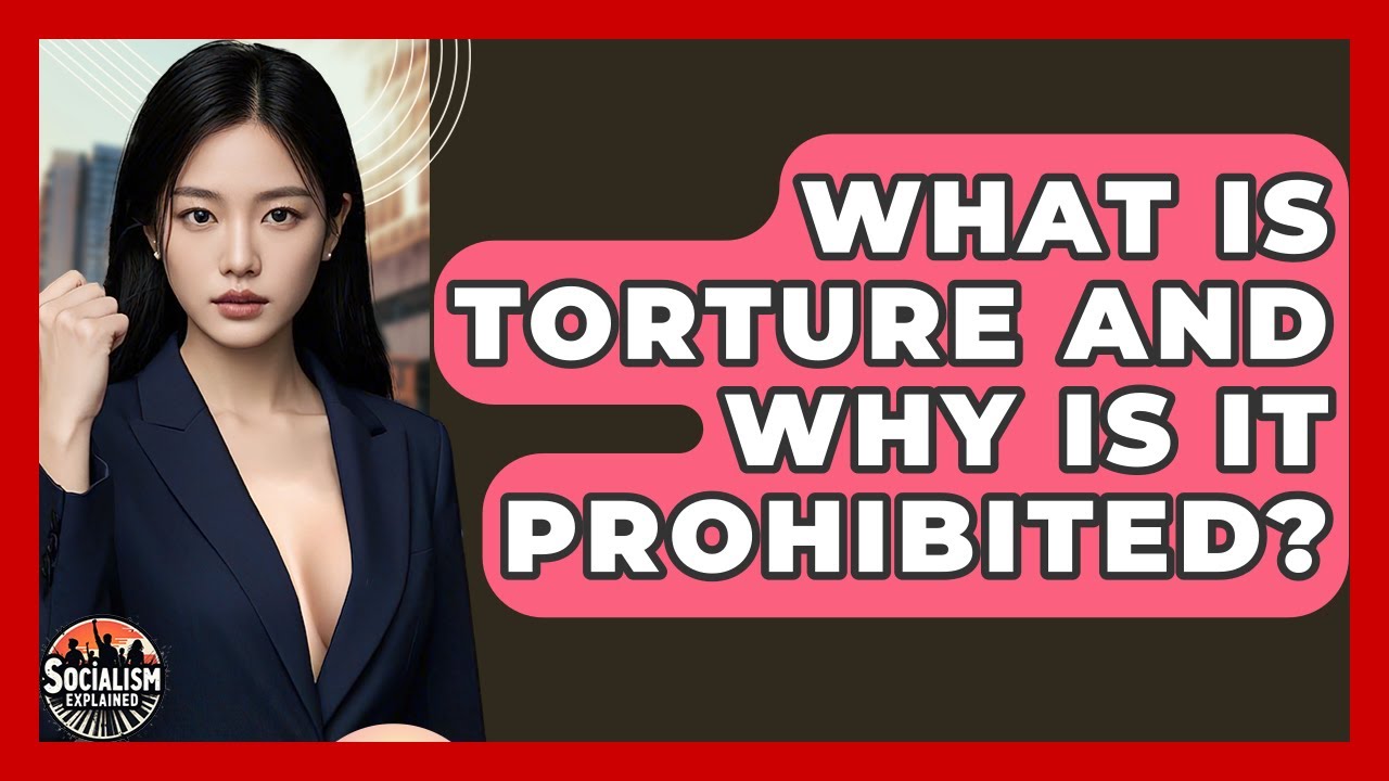 What Is Torture And Why Is It Prohibited? - Socialism Explained