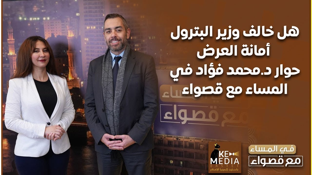 هل خالف وزير البترول أمانة العرض؟وأحزاب الأغلبية, حصاد الإصلاح.. حوار د.محمد فؤاد في المساء مع قصواء