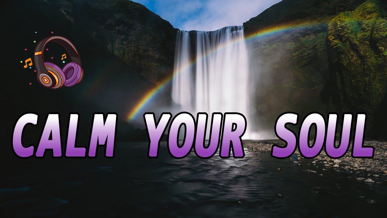 Calm Your Soul &ndash; Relaxing music for your soul