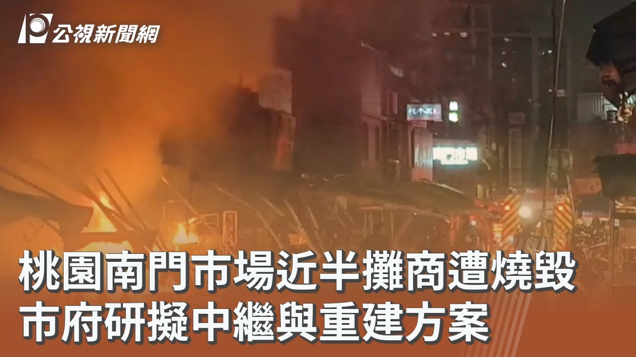 桃園南門市場近半攤商遭燒毀 市府研擬中繼與重建方案｜20251106 公視午間新聞