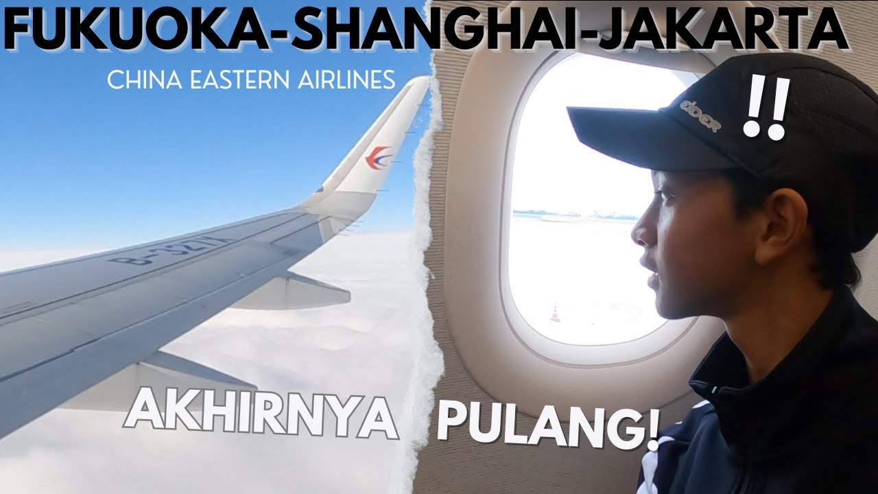 Fukuoka To Jakarta Via Shanghai!! China Eastern Airlines MU 518 MU 5069 | AKHIRNYA PULANG KE INDO!!!