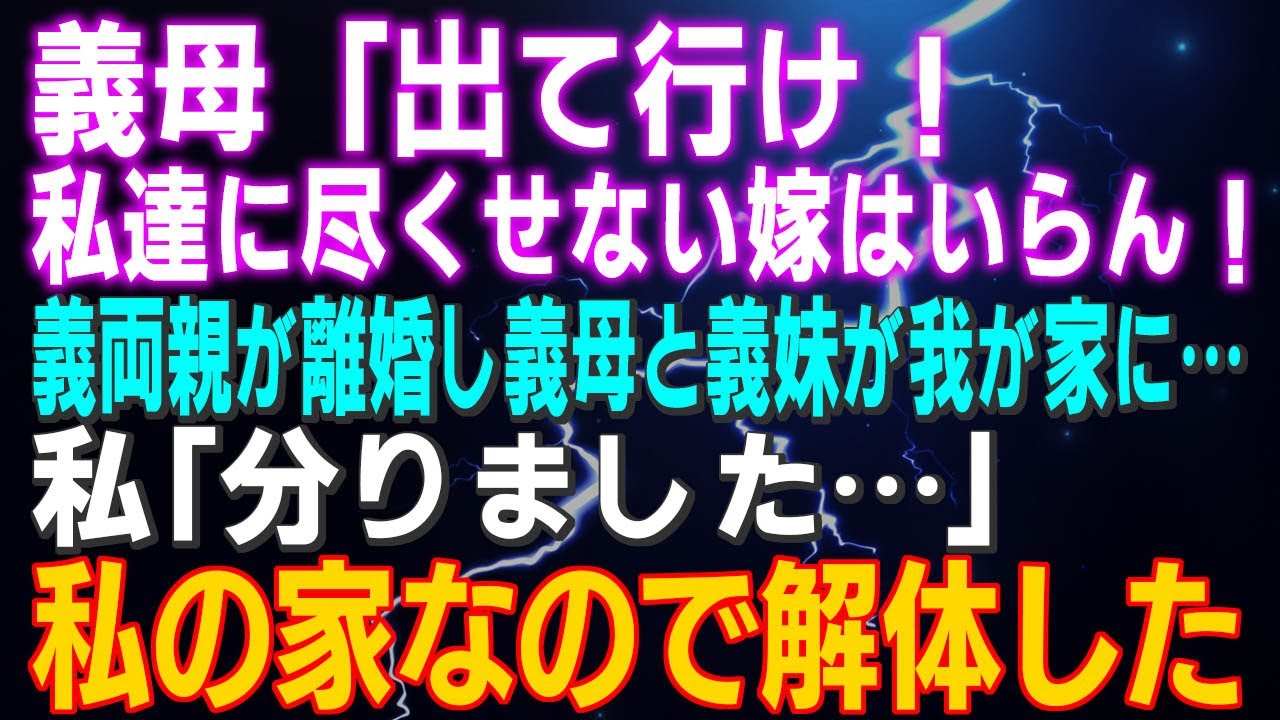 【スカッとする話】義母「息子の家から出て行け！私達に尽くせない嫁はいらん！」義両親が離婚し義母と義妹が我が家に…私「分りました…」私の家なので解体すると…