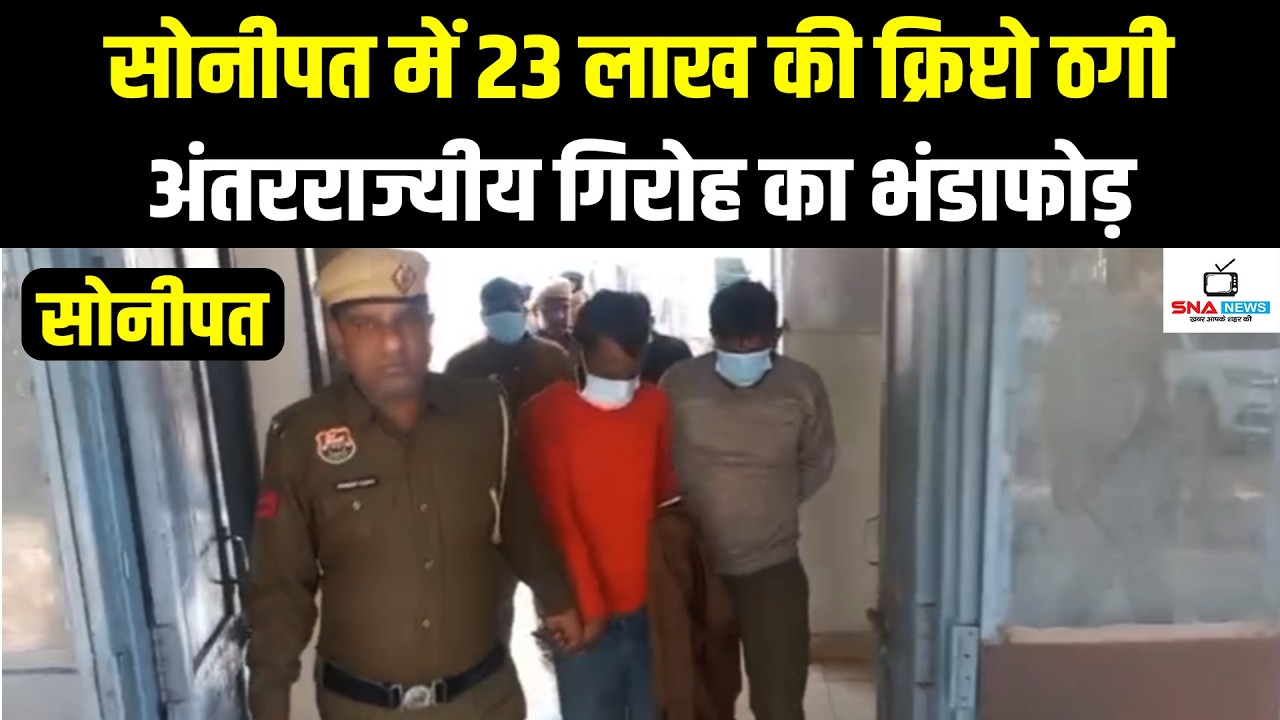 सोनीपत  में क्रिप्टो करेंसी के नाम पर 23 लाख की साइबर ठगी, अंतरराज्यीय गिरोह गिरफ्तार #snanews