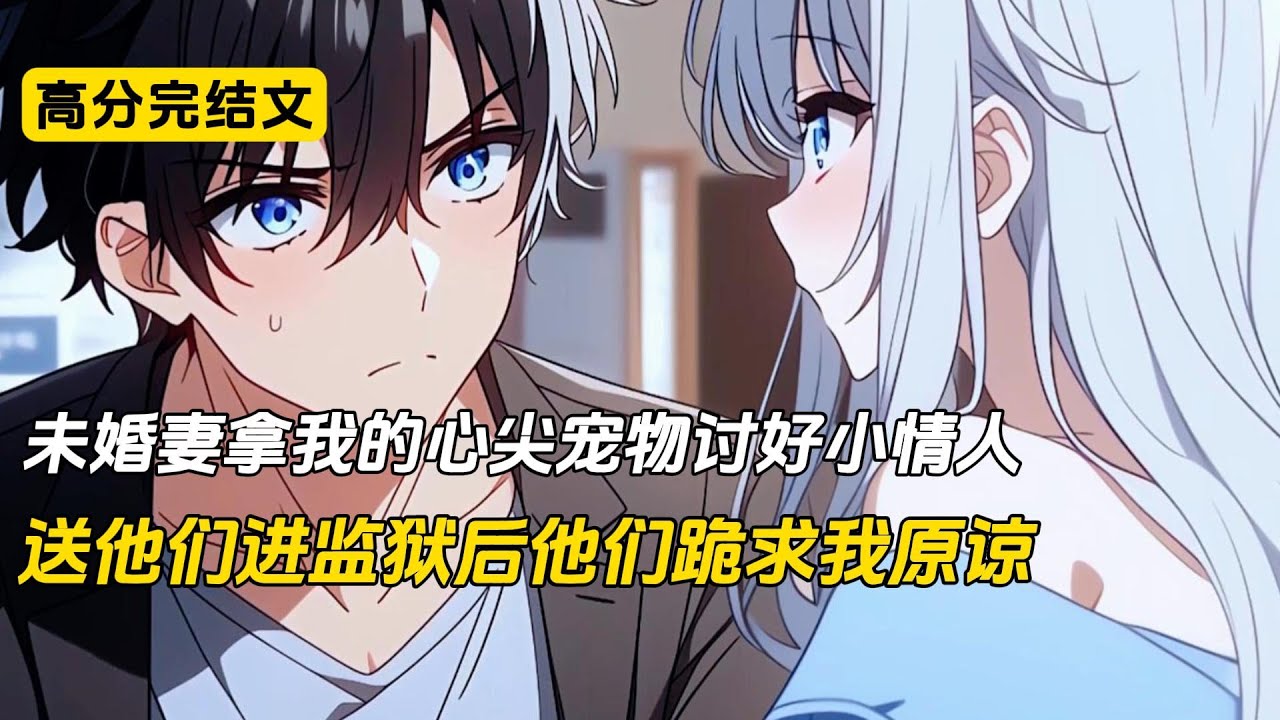未婚妻拿我的心尖宠物讨好小情人，送他们进监狱后他们跪求我原谅#完结文 #小说 #二次元#爽文#柳如烟