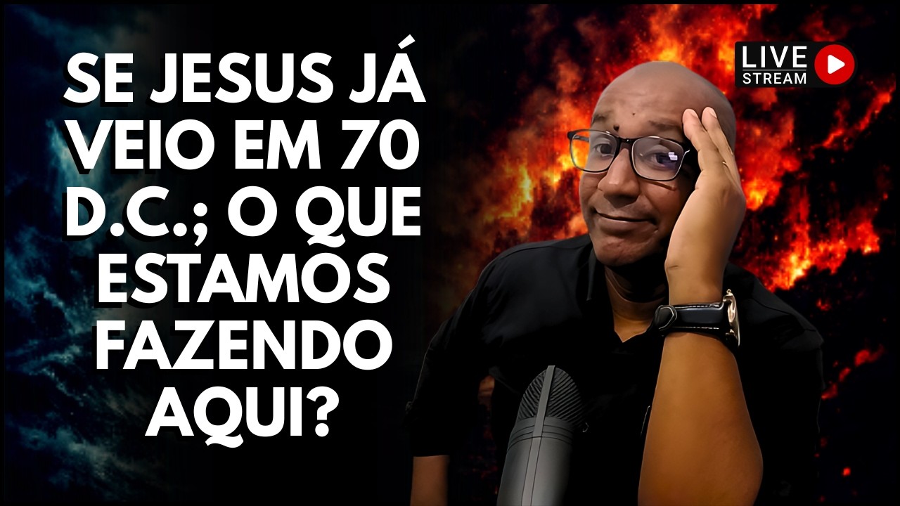 Se JESUS Já Veio EM 70 D.C.; O que Estamos Fazendo Aqui?