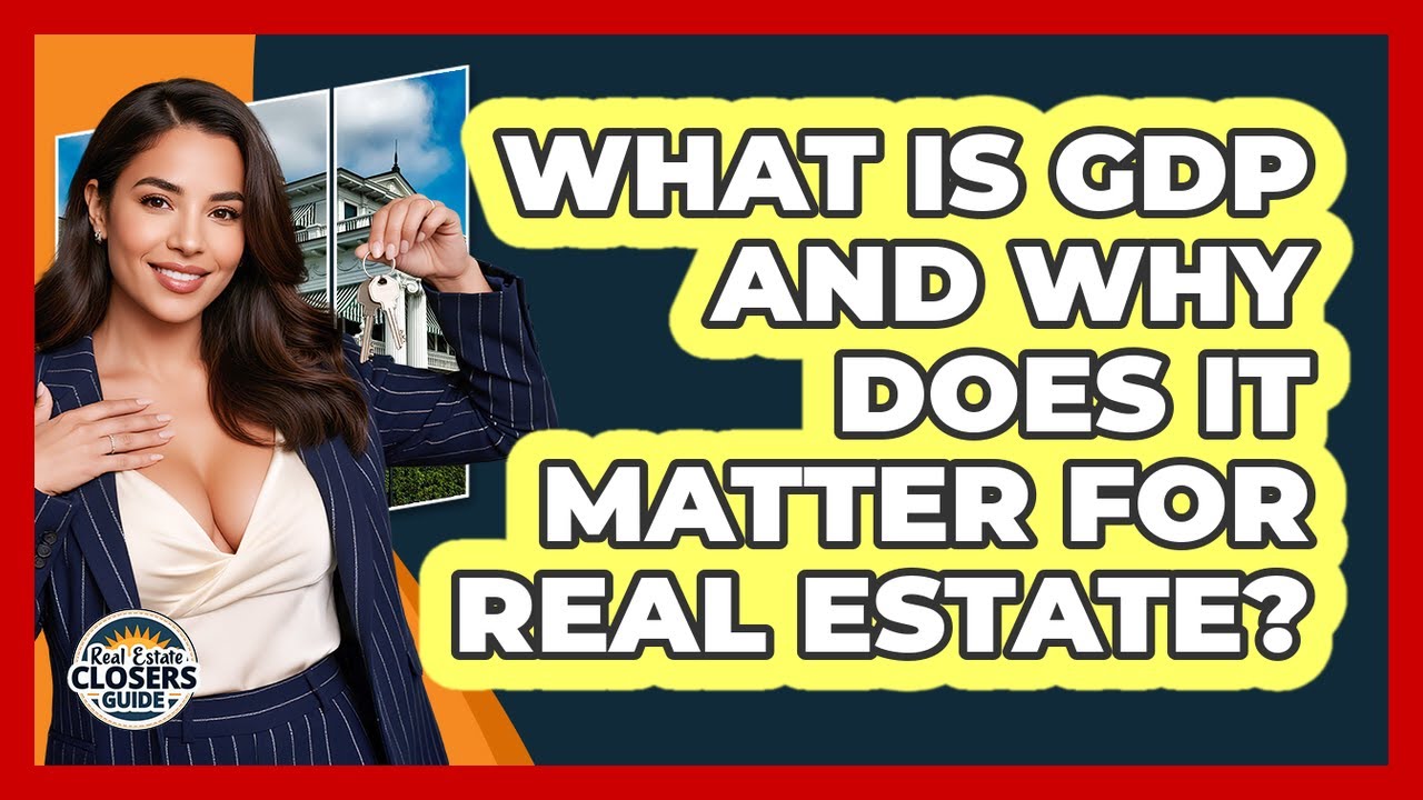 What Is GDP And Why Does It Matter For Real Estate? - Real Estate Closers Guide