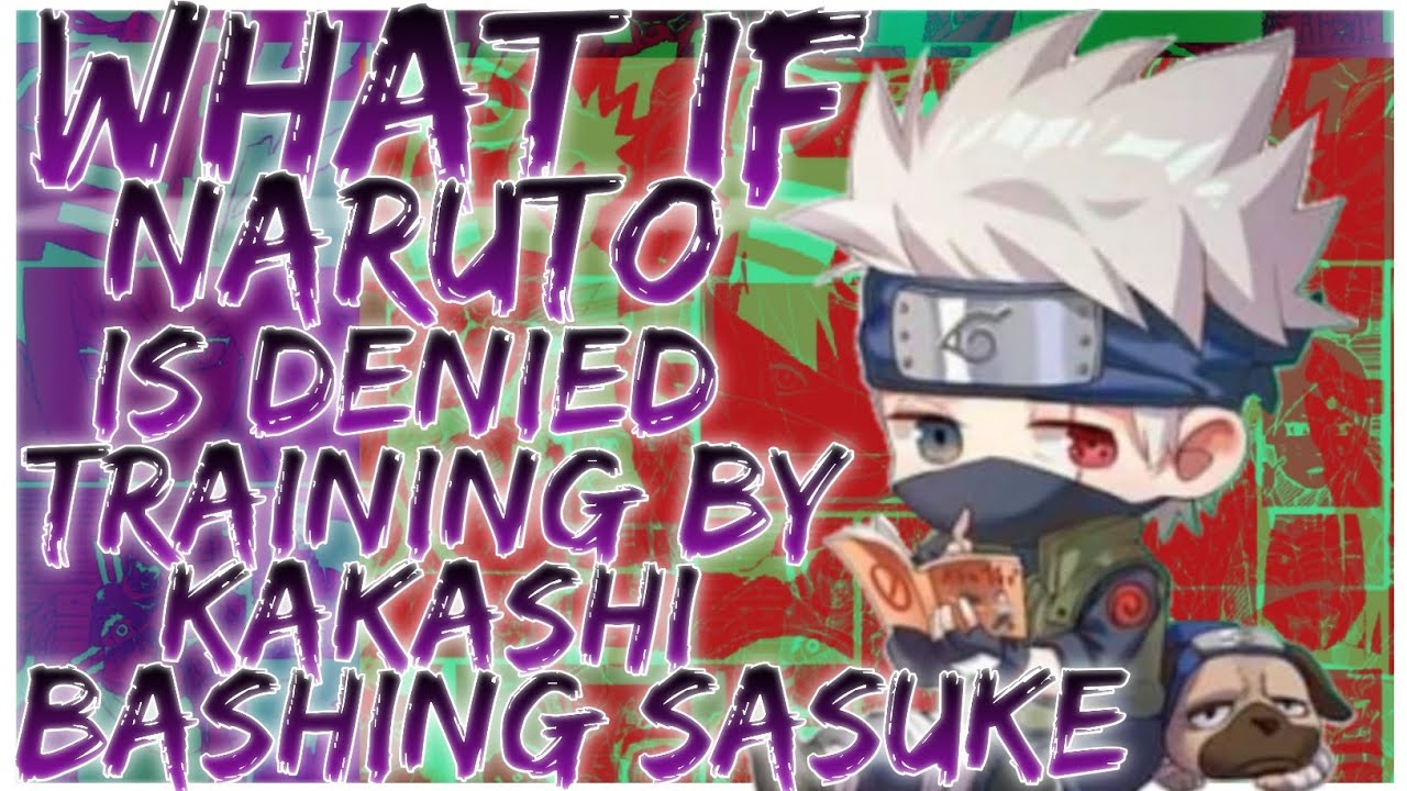 what if Naruto is denied training by Kakashi bashing sasuke
