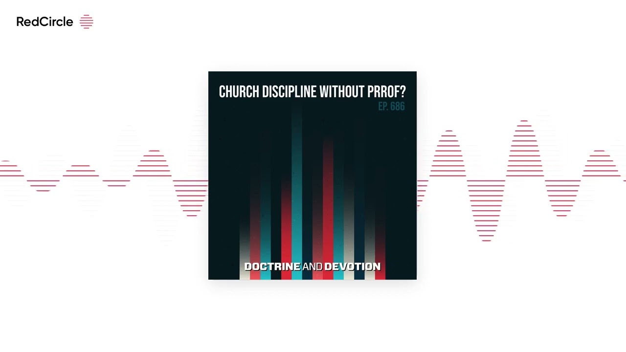 Doctrine and Devotion (686) - Church Discipline without Proof?