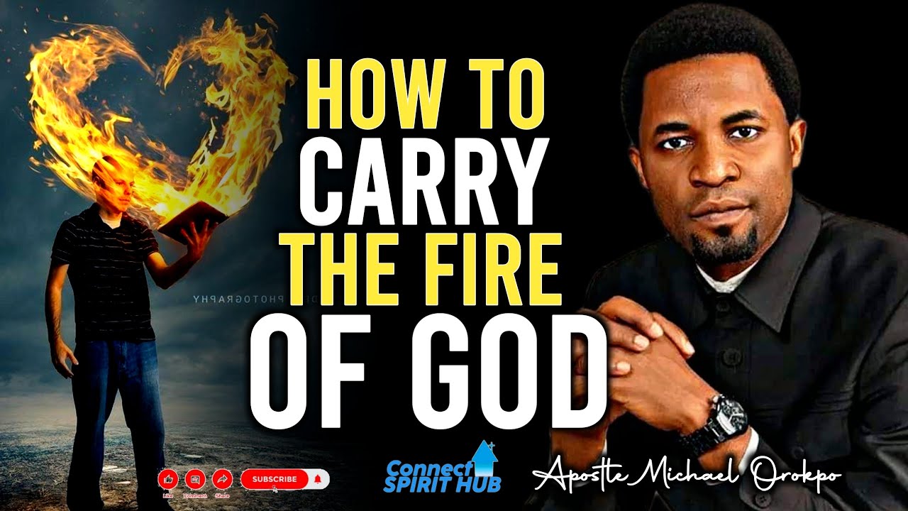 HOW TO CARRY THE FIRE OF GOD IN YOU By Apostle Michael Orokpo
