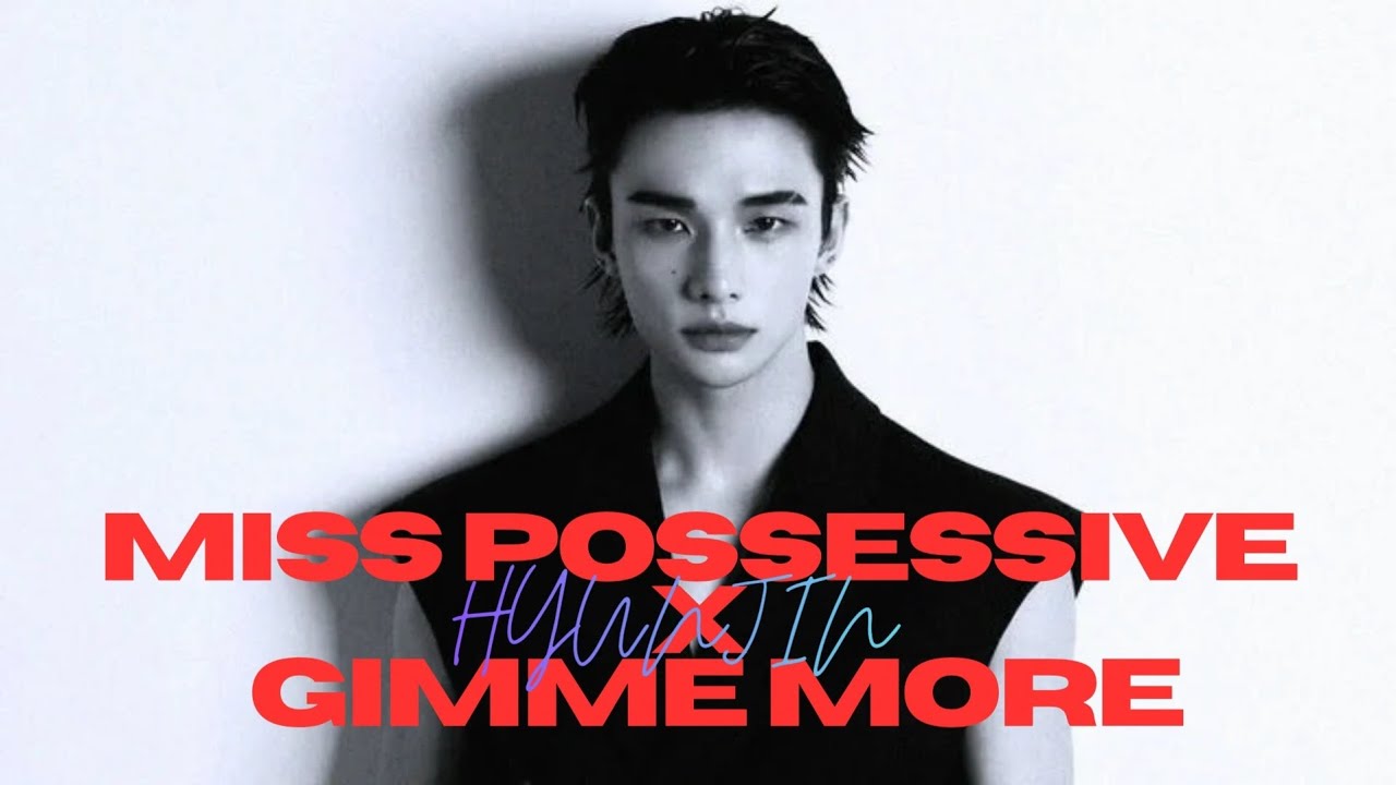 Miss Possessive X Gimme More 》 HYUNJIN ( FMV )