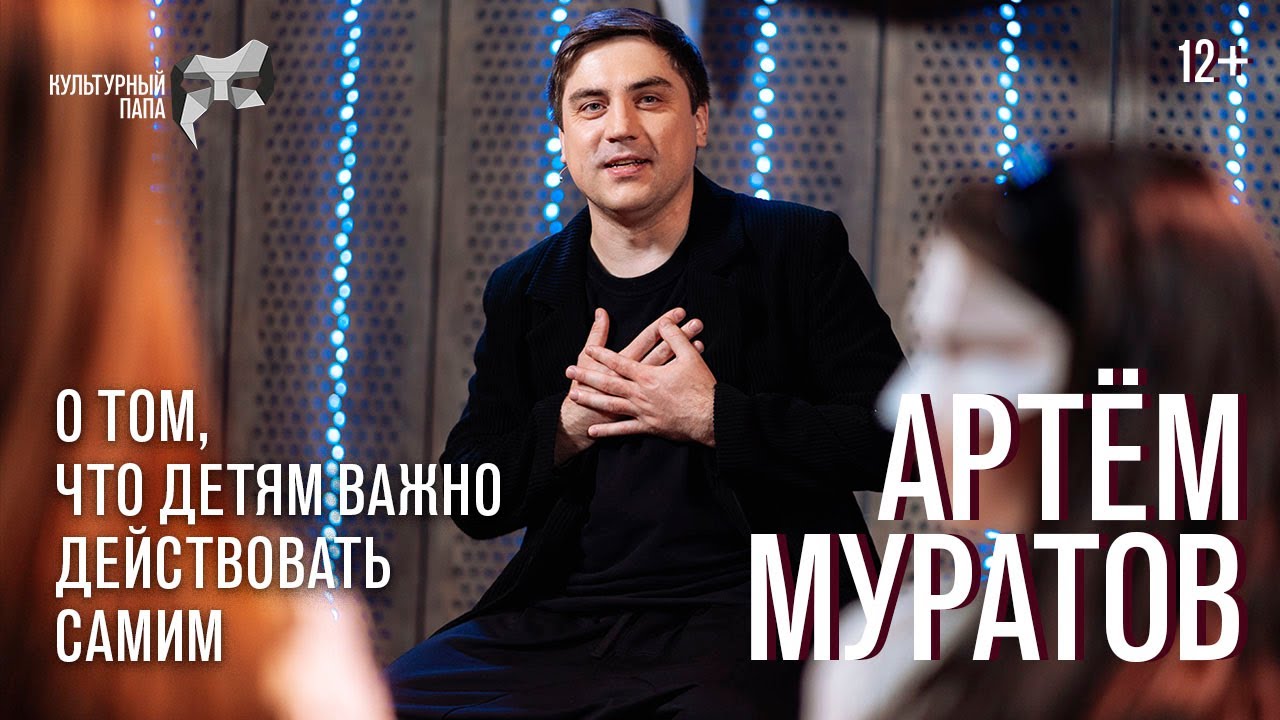Культурный папа Артём Муратов / О том, что детям важно действовать самим